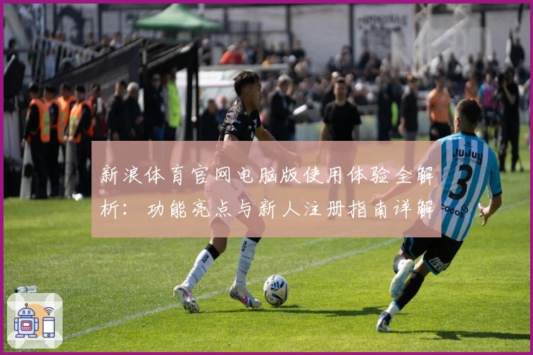 新浪体育官网电脑版使用体验全解析：功能亮点与新人注册指南详解