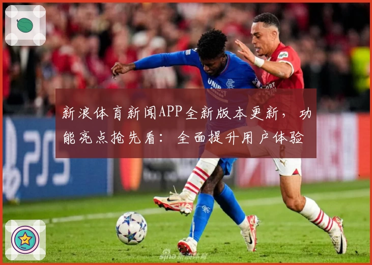 新浪体育新闻APP全新版本更新，功能亮点抢先看：全面提升用户体验