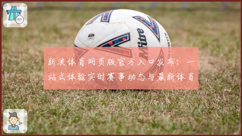 新浪体育网页版官方入口发布:一站式体验实时赛事动态与最新体育资讯
