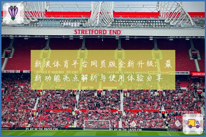 新浪体育平台网页版全新升级：最新功能亮点解析与使用体验分享