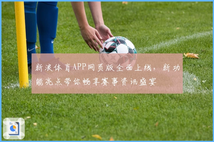 新浪体育APP网页版全面上线，新功能亮点带你畅享赛事资讯盛宴