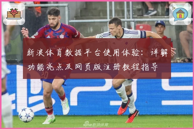 新浪体育数据平台使用体验：详解功能亮点及网页版注册教程指导
