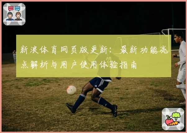 新浪体育网页版更新：最新功能亮点解析与用户使用体验指南