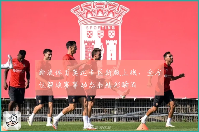 新浪体育奥运专区新版上线，全方位解读赛事动态和精彩瞬间