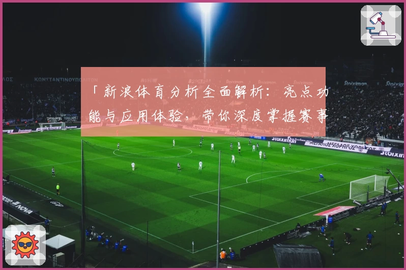 「新浪体育分析全面解析:亮点功能与应用体验,带你深度掌握赛事动态」