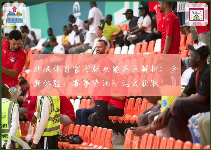 新浪体育官方版功能亮点解析：全新体验，赛事资讯一站式获取