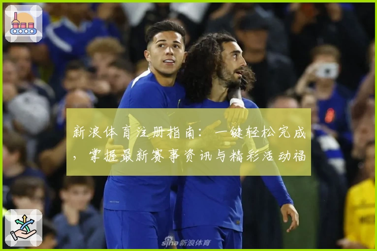 新浪体育注册指南:一键轻松完成,掌握最新赛事资讯与精彩活动福利
