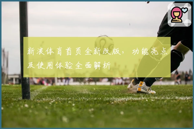 新浪体育首页全新改版，功能亮点及使用体验全面解析