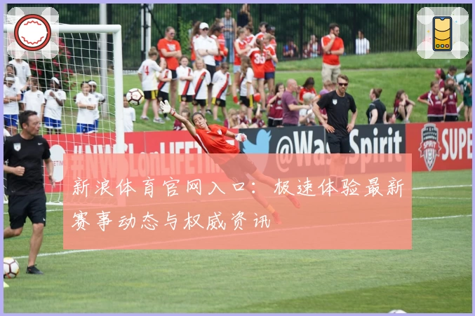 新浪体育官网入口：极速体验最新赛事动态与权威资讯