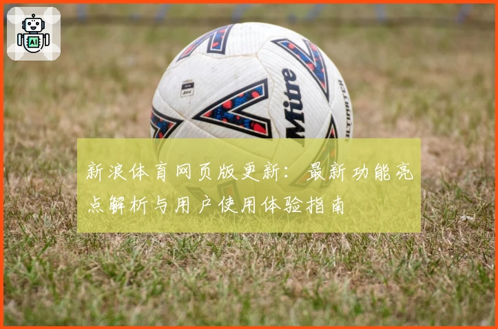 新浪体育网页版更新：最新功能亮点解析与用户使用体验指南