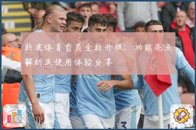 新浪体育首页全新升级：功能亮点解析及使用体验分享
