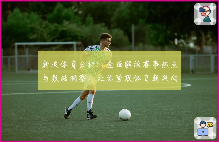 新浪体育分析：全面解读赛事热点与数据洞察，让你紧跟体育新风向