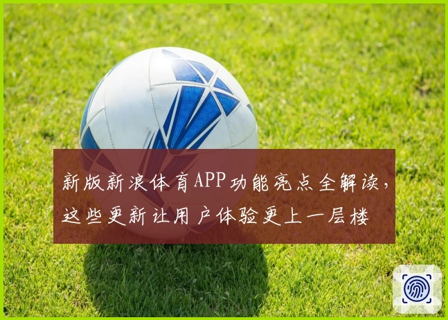 新版新浪体育APP功能亮点全解读,这些更新让用户体验更上一层楼