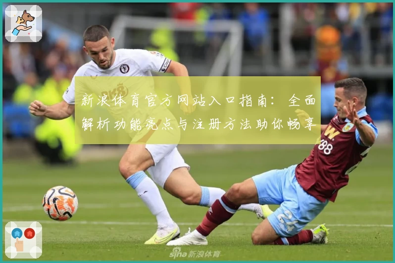 新浪体育官方网站入口指南：全面解析功能亮点与注册方法助你畅享赛事资讯