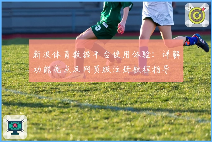 新浪体育数据平台使用体验：详解功能亮点及网页版注册教程指导