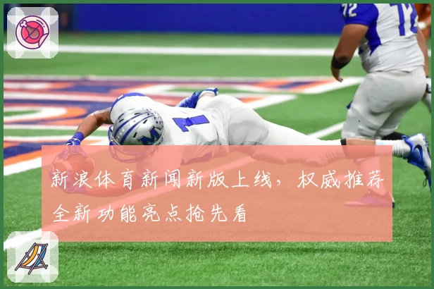 新浪体育新闻新版上线，权威推荐全新功能亮点抢先看