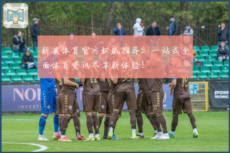 新浪体育官方权威推荐：一站式全面体育资讯尽享新体验！