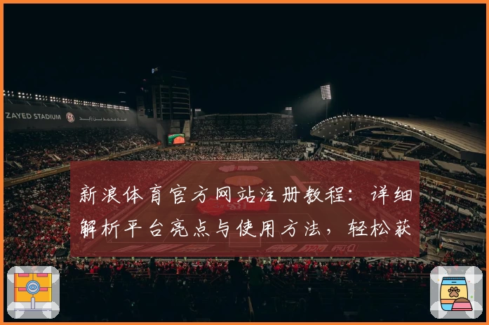 新浪体育官方网站注册教程：详细解析平台亮点与使用方法，轻松获取第一手体育资讯
