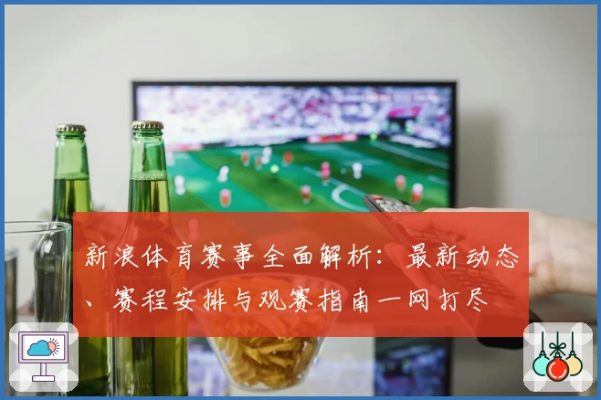 新浪体育赛事全面解析：最新动态、赛程安排与观赛指南一网打尽