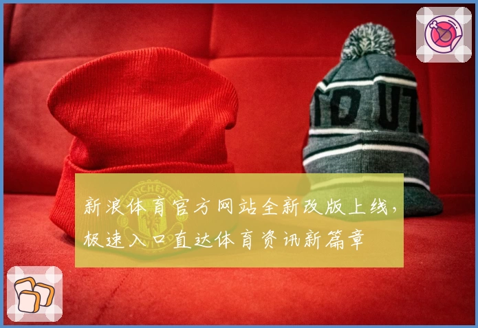 新浪体育官方网站全新改版上线，极速入口直达体育资讯新篇章