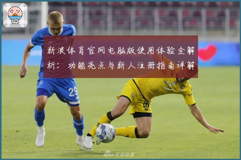 新浪体育官网电脑版使用体验全解析：功能亮点与新人注册指南详解