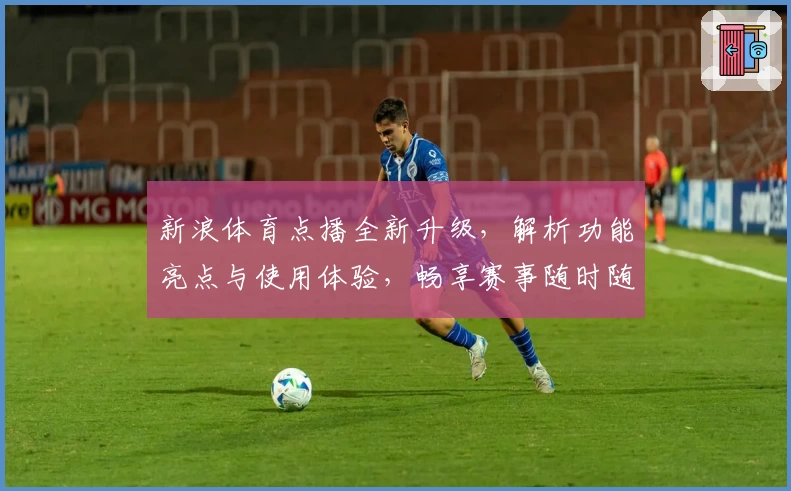 新浪体育点播全新升级，解析功能亮点与使用体验，畅享赛事随时随地在线回看